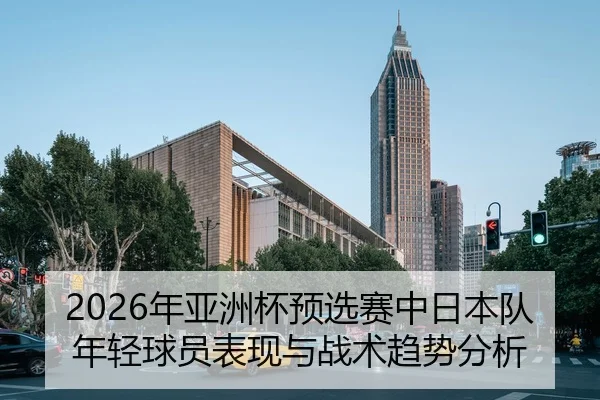 2026年亚洲杯预选赛中日本队年轻球员表现与战术趋势分析
