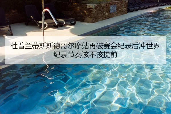 杜普兰蒂斯斯德哥尔摩站再破赛会纪录后冲世界纪录节奏该不该提前