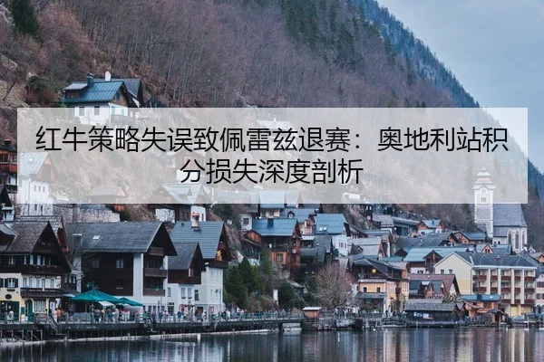 红牛策略失误致佩雷兹退赛：奥地利站积分损失深度剖析