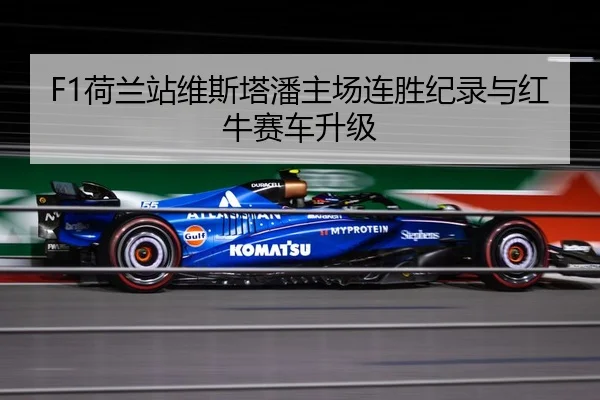 F1荷兰站维斯塔潘主场连胜纪录与红牛赛车升级