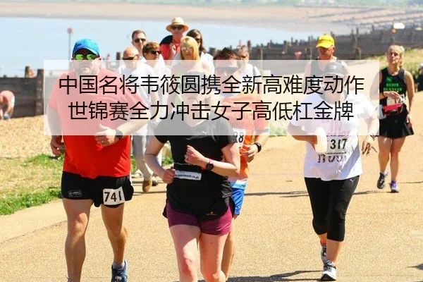 中国名将韦筱圆携全新高难度动作 世锦赛全力冲击女子高低杠金牌