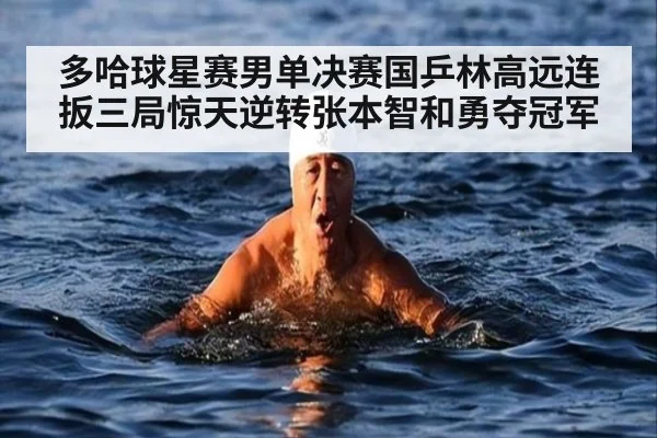 多哈球星赛男单决赛国乒林高远连扳三局惊天逆转张本智和勇夺冠军