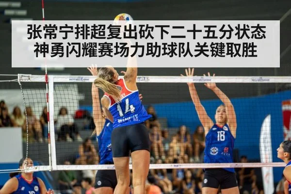 张常宁排超复出砍下二十五分状态神勇闪耀赛场力助球队关键取胜