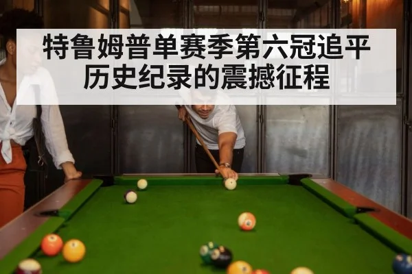 特鲁姆普单赛季第六冠追平历史纪录的震撼征程