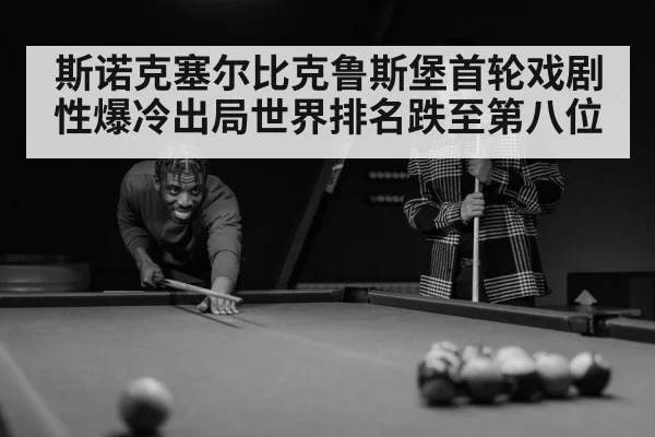 斯诺克塞尔比克鲁斯堡首轮戏剧性爆冷出局世界排名跌至第八位